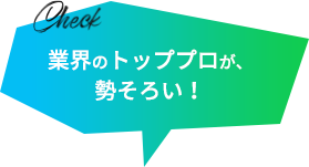 業界のトッププロが、勢そろい！