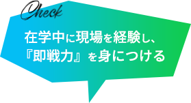 在学中に現場を経験し、『即戦力』を身につける