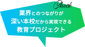 業界とのつながりが深い本校だから実現できる教育プロジェクト