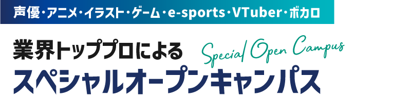 声優･アニメ･イラスト･ゲーム･e-sports･VTuber･ボカロ 業界トッププロによる スペシャルオープンキャンパス